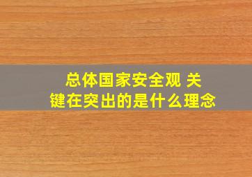 总体国家安全观 关键在突出的是什么理念